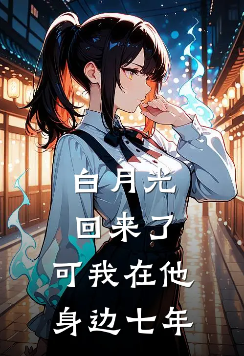 白月光回来了，可我在他身边七年