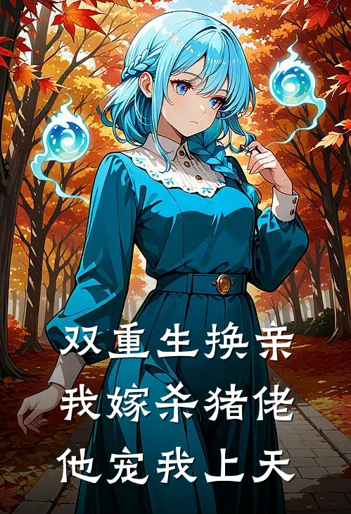 双重生换亲，我嫁杀猪佬他宠我上天