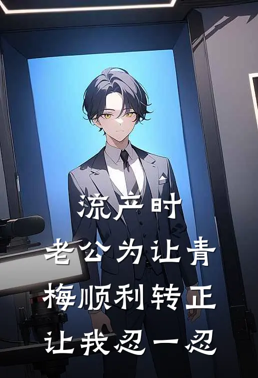 流产时，老公为让青梅顺利转正让我忍一忍