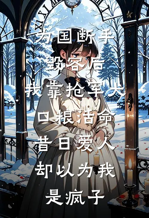 为国断手毁容后，我靠抢军犬口粮活命，昔日爱人却以为我是疯子