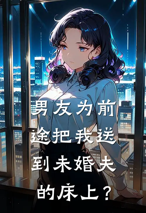 男友为前途把我送到未婚夫的床上？