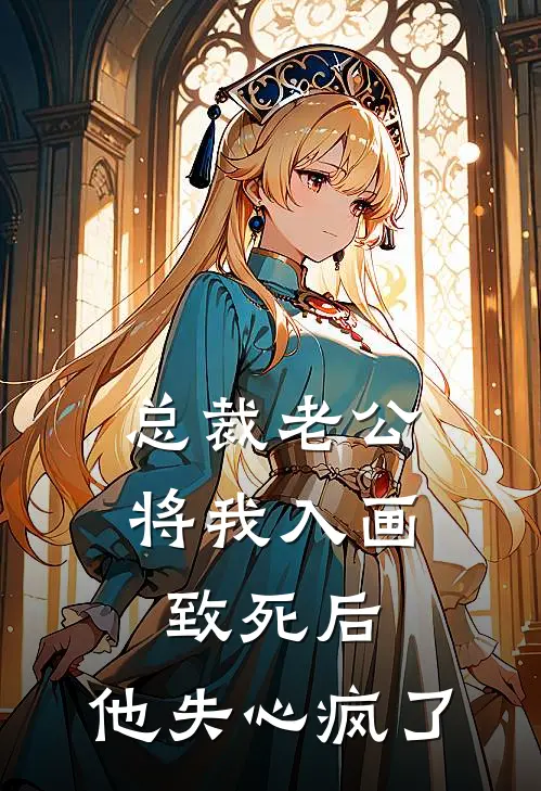 总裁老公将我入画致死后，他失心疯了