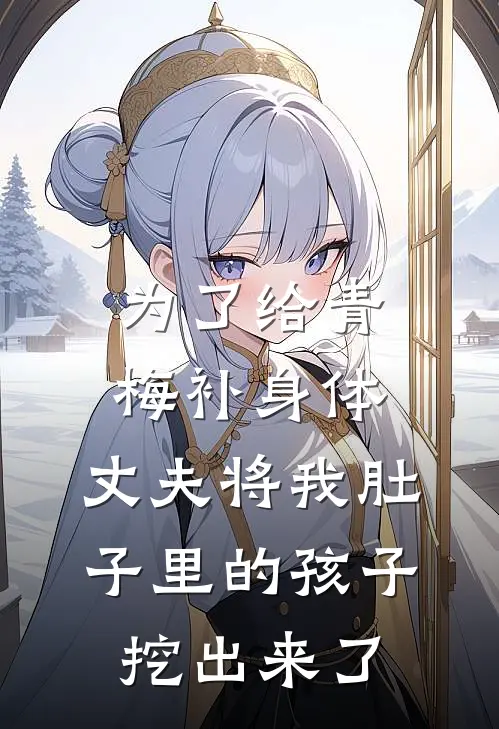 为了给青梅补身体，丈夫将我肚子里的孩子挖出来了