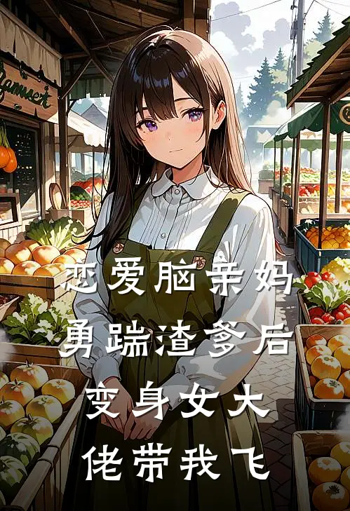 恋爱脑亲妈勇踹渣爹后，变身女大佬带我飞