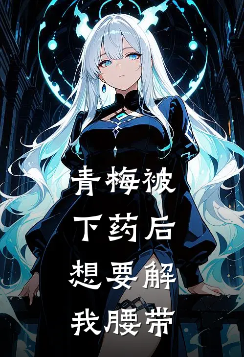 青梅被下药后，想要解我腰带