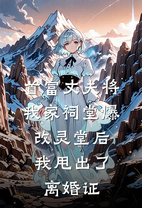 首富丈夫将我家祠堂爆改灵堂后，我甩出了离婚证