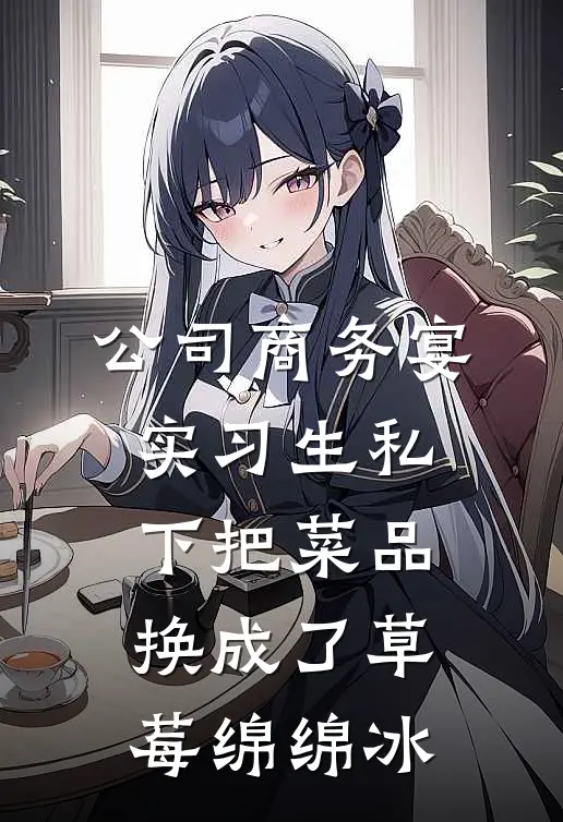 公司商务宴，实习生私下把菜品换成了草莓绵绵冰