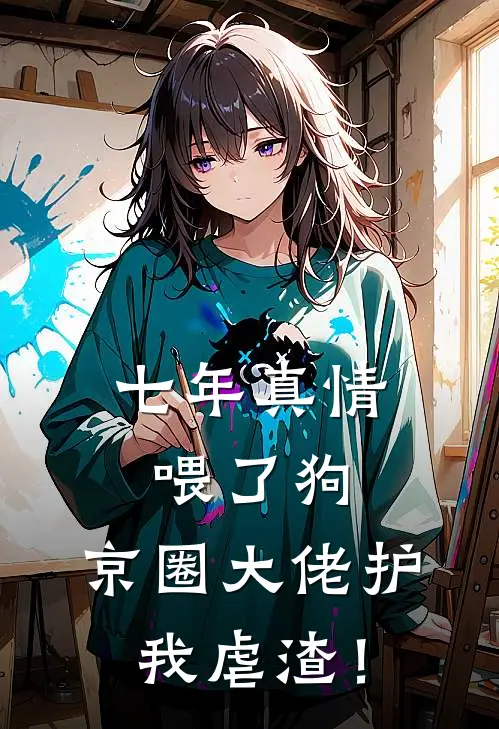 七年真情喂了狗，京圈大佬护我虐渣！