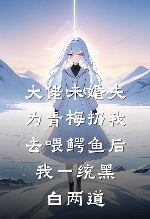 大佬未婚夫为青梅扔我去喂鳄鱼后，我一统黑白两道