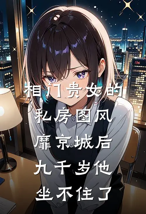 相门贵女的私房图风靡京城后，九千岁他坐不住了