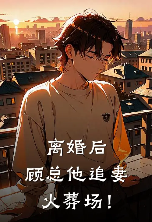 离婚后，顾总他追妻火葬场！