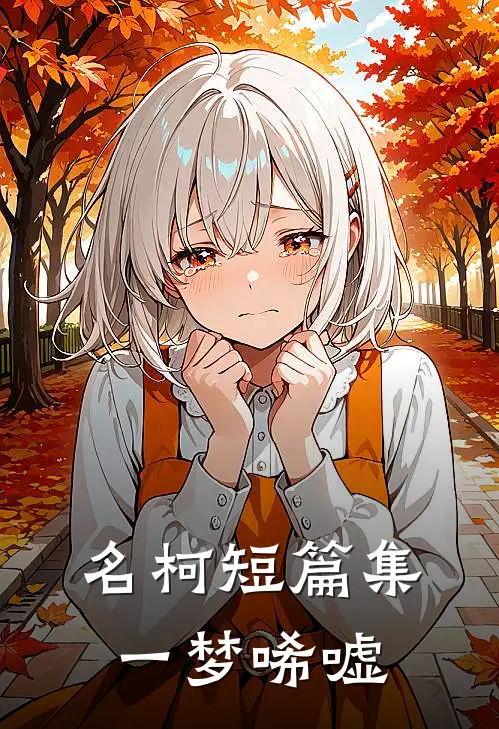 名柯短篇集一梦唏嘘(赤井秀莱伊)全文免费小说_小说免费完结名柯短篇集一梦唏嘘(赤井秀莱伊)