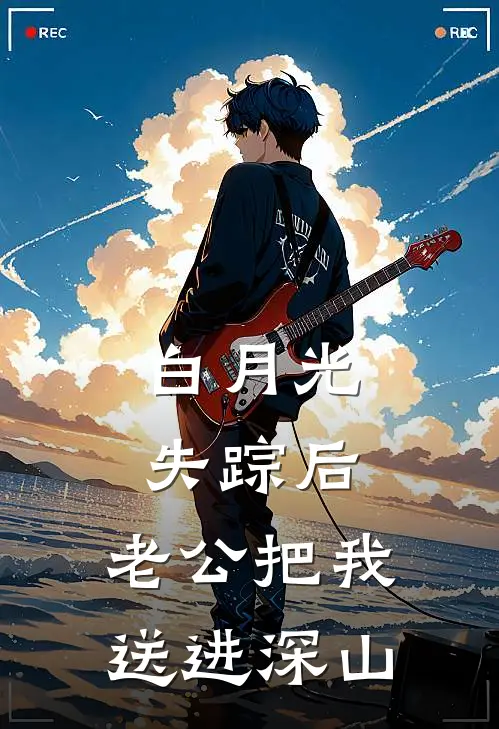 白月光失踪后，老公把我送进深山顾云庭赵芳最新小说全文阅读_在线免费小说白月光失踪后，老公把我送进深山(顾云庭赵芳)