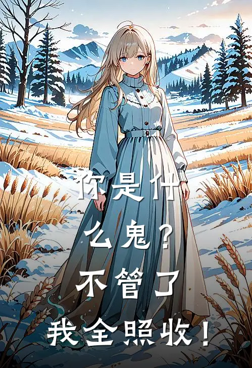 你是什么鬼？不管了，我全照收！(薛钧寒沈万舟)免费小说在线阅读_在线阅读免费小说你是什么鬼？不管了，我全照收！(薛钧寒沈万舟)