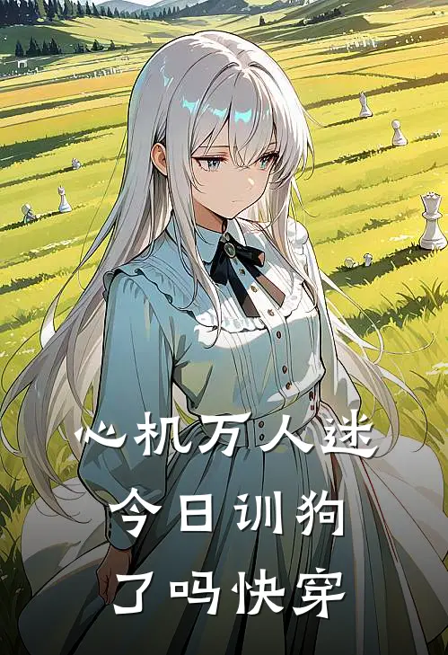 心机万人迷今日训狗了吗【快穿】(温尔季怀旭)在哪看免费小说_最新章节列表心机万人迷今日训狗了吗【快穿】(温尔季怀旭)