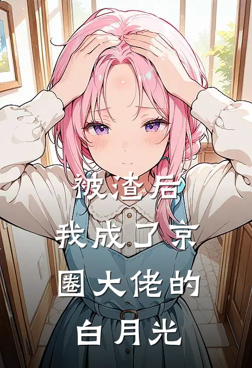 被渣后，我成了京圈大佬的白月光(沐阳顾念瑶)免费小说笔趣阁_完结版小说推荐被渣后，我成了京圈大佬的白月光(沐阳顾念瑶)