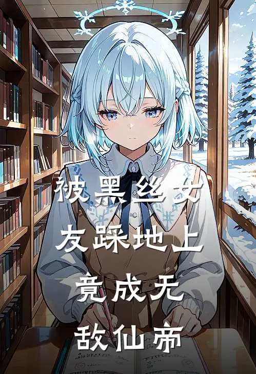 被黑丝女友踩地上，竟成无敌仙帝