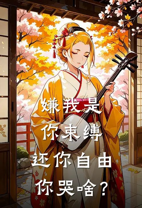 嫌我是你束缚，还你自由你哭啥？(顾千帆赵清秋)热门网络小说_小说推荐完结嫌我是你束缚，还你自由你哭啥？(顾千帆赵清秋)