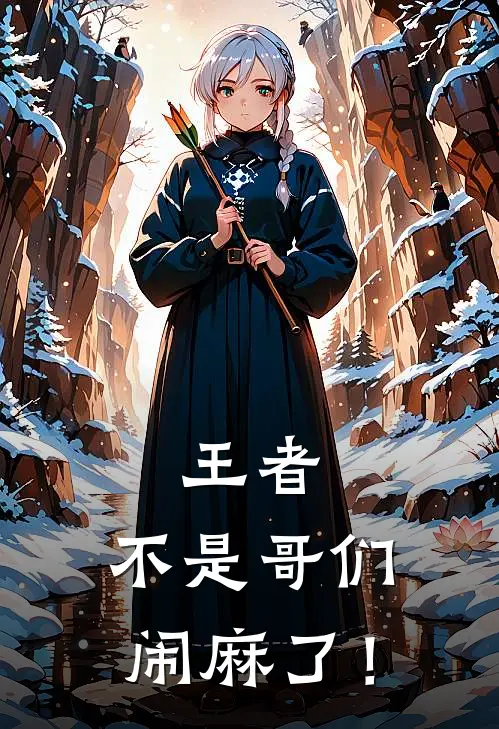 王者：不是哥们，闹麻了！(林轩林国强)在哪看免费小说_已完结小说推荐王者：不是哥们，闹麻了！林轩林国强