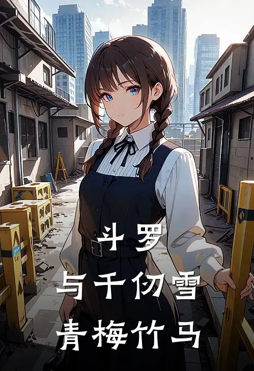 斗罗：与千仞雪青梅竹马兰竹天啸天最新小说推荐_完结小说斗罗：与千仞雪青梅竹马(兰竹天啸天)
