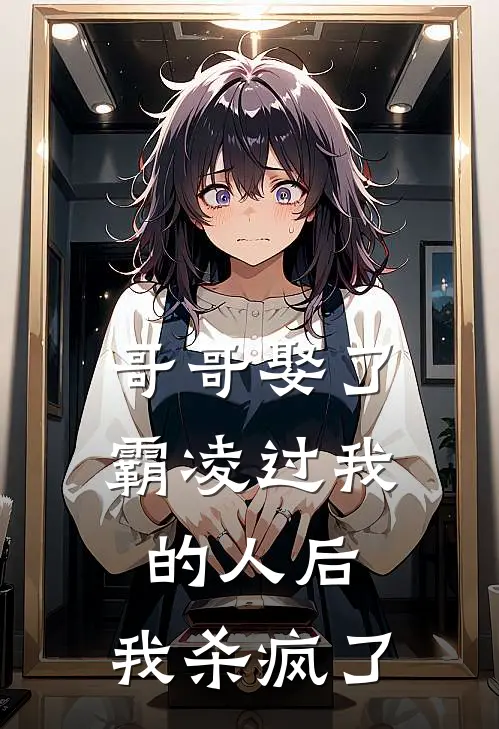 哥哥娶了霸凌过我的人后，我杀疯了(沈晴美霸凌)全本完结小说_完整版免费全文阅读哥哥娶了霸凌过我的人后，我杀疯了(沈晴美霸凌)