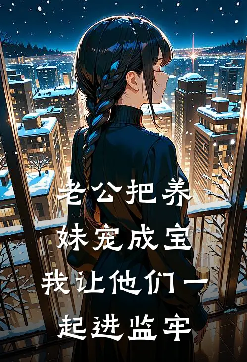 老公把养妹宠成宝，我让他们一起进监牢(周瑶周时言)_周瑶周时言热门小说