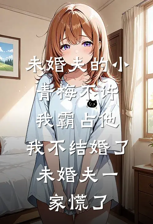 未婚夫的小青梅不许我霸占他，我不结婚了，未婚夫一家慌了(沈南青南青)全本免费小说_最新章节列表未婚夫的小青梅不许我霸占他，我不结婚了，未婚夫一家慌了(沈南青南青)