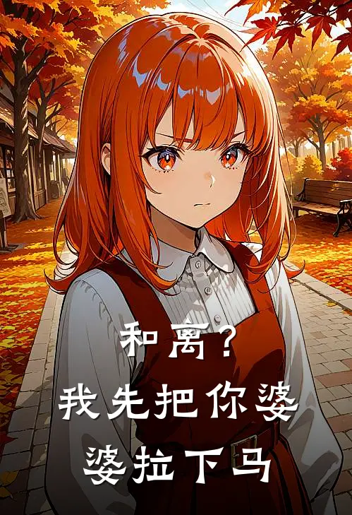 和离？我先把你婆婆拉下马(抖音热门)最新完本小说推荐_免费小说推荐和离？我先把你婆婆拉下马抖音热门