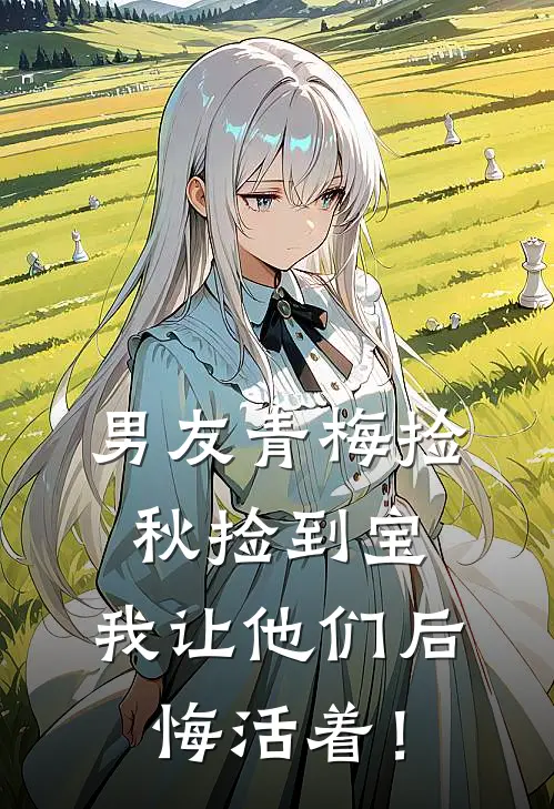 男友青梅捡秋捡到宝，我让他们后悔活着！谢蔺原祝芙完整版免费小说_热门网络小说推荐男友青梅捡秋捡到宝，我让他们后悔活着！(谢蔺原祝芙)