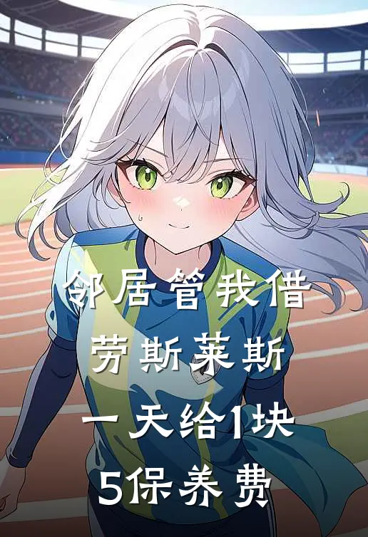 抖音热门（邻居管我借劳斯莱斯，一天给1块5保养费）最新章节列表_（抖音热门）邻居管我借劳斯莱斯，一天给1块5保养费最新小说