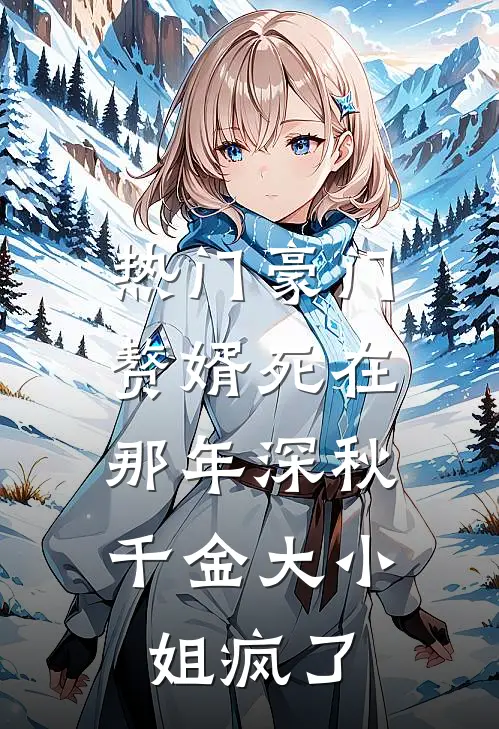 [热门]豪门赘婿死在那年深秋，千金大小姐疯了