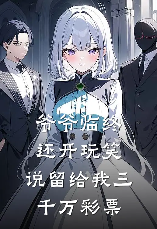 爷爷临终还开玩笑，说留给我三千万彩票