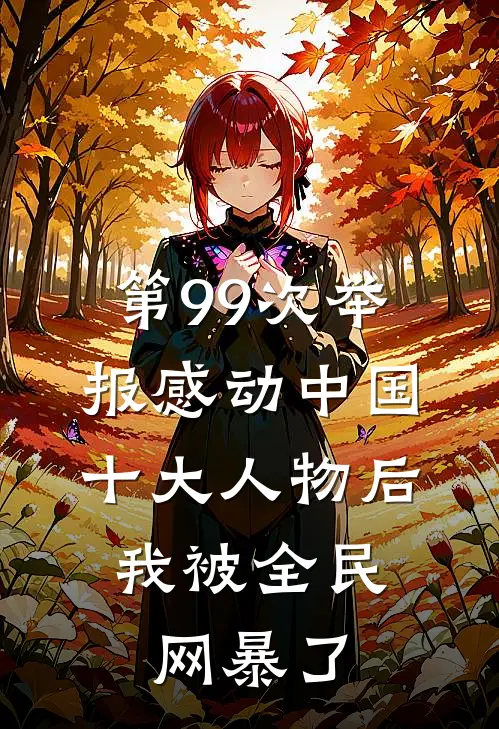 第99次举报感动中国十大人物后，我被全民网暴了(傅言川江明月)小说全文免费阅读_无弹窗全文免费阅读第99次举报感动中国十大人物后，我被全民网暴了(傅言川江明月)