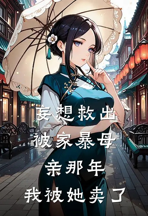 妄想救出被家暴母亲那年，我被她卖了王忆莲梁翰玉完本完结小说_无弹窗全文免费阅读妄想救出被家暴母亲那年，我被她卖了(王忆莲梁翰玉)