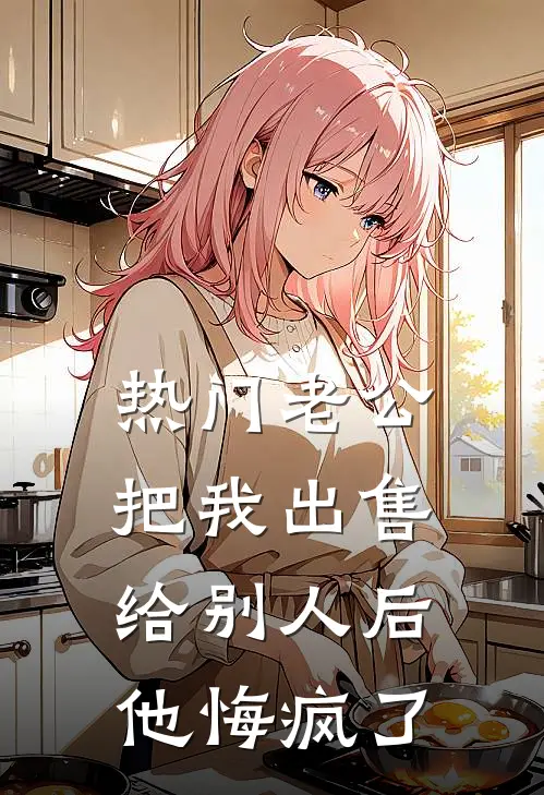 李哲张超([热门]老公把我出售给别人后，他悔疯了)全章节在线阅读_([热门]老公把我出售给别人后，他悔疯了)完结版免费阅读