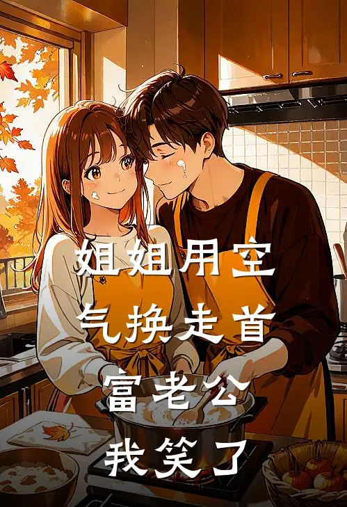 姐姐用空气换走首富老公，我笑了周烈阿烈小说完整版免费阅读_热门小说排行榜姐姐用空气换走首富老公，我笑了(周烈阿烈)