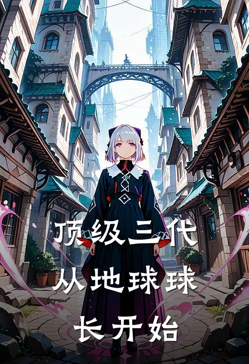 顶级三代：从地球球长开始(叶星辰李新)在线免费小说_完结小说免费阅读顶级三代：从地球球长开始叶星辰李新