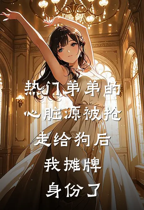 [热门]弟弟的心脏源被抢走给狗后，我摊牌身份了