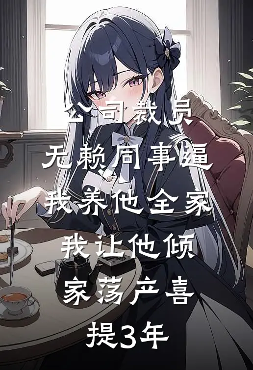 公司裁员，无赖同事逼我养他全家，我让他倾家荡产喜提3年王强李总小说推荐完本_热门小说大全公司裁员，无赖同事逼我养他全家，我让他倾家荡产喜提3年(王强李总)