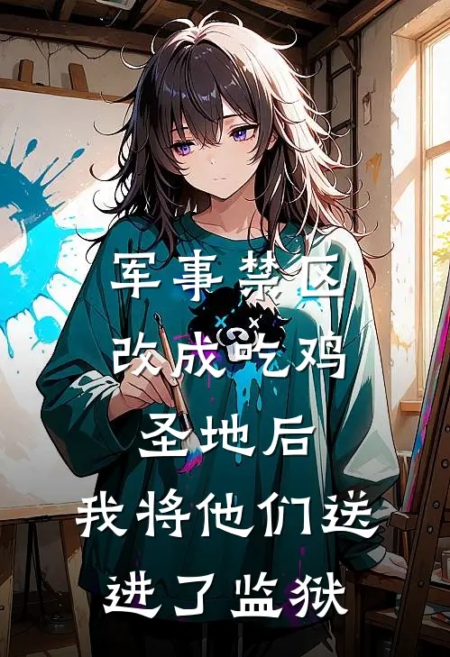 军事禁区改成吃鸡圣地后，我将他们送进了监狱傅茜徽章完结版免费阅读_军事禁区改成吃鸡圣地后，我将他们送进了监狱全章节免费在线阅读