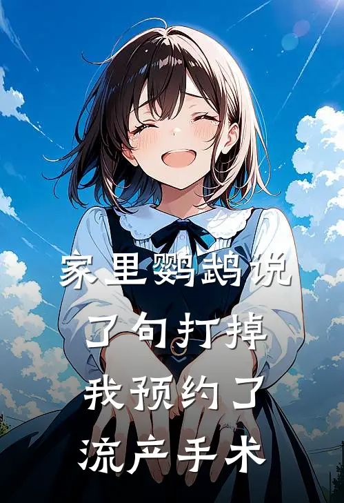 家里鹦鹉说了句打掉，我预约了流产手术(宋亚明许淼淼)完整版免费阅读_(家里鹦鹉说了句打掉，我预约了流产手术)全章节免费在线阅读