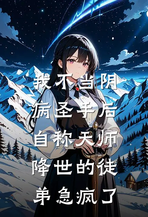 我不当阴病圣手后，自称天师降世的徒弟急疯了