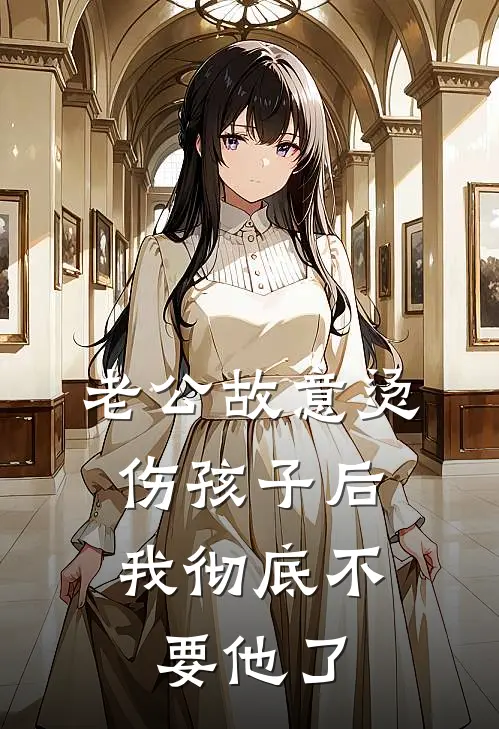 老公故意烫伤孩子后，我彻底不要他了(胡雯林柏原)最新好看小说_最新章节列表老公故意烫伤孩子后，我彻底不要他了(胡雯林柏原)