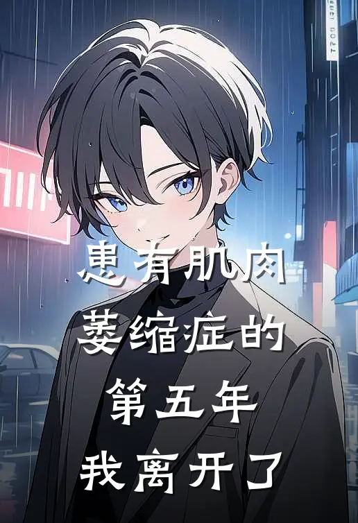 患有肌肉萎缩症的第五年，我离开了(小蕊蕊蕊)阅读免费小说_完本热门小说患有肌肉萎缩症的第五年，我离开了小蕊蕊蕊