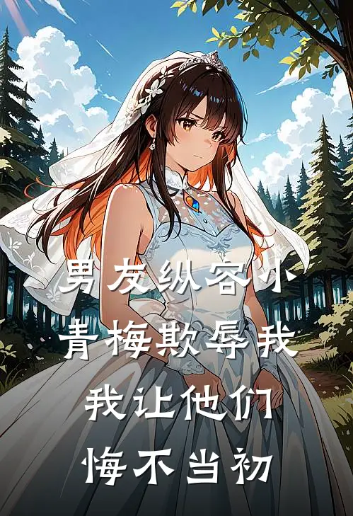 男友纵容小青梅欺辱我，我让他们悔不当初周诚林薇完结版小说_完结版小说男友纵容小青梅欺辱我，我让他们悔不当初(周诚林薇)