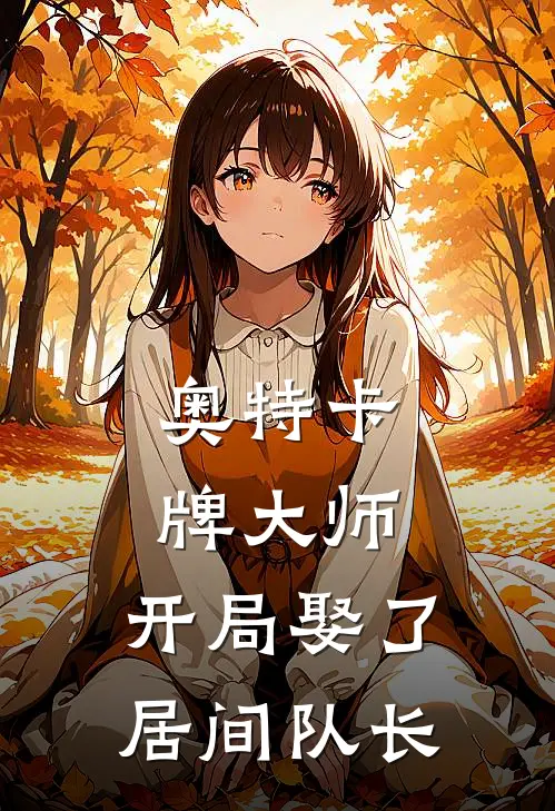 奥特卡牌大师：开局娶了居间队长江明哥尔赞完本完结小说_完本完结小说奥特卡牌大师：开局娶了居间队长(江明哥尔赞)