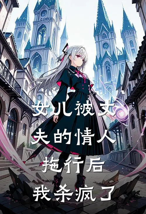 女儿被丈夫的情人拖行后，我杀疯了(佚名佚名)免费阅读全文_免费完结版小说女儿被丈夫的情人拖行后，我杀疯了佚名佚名