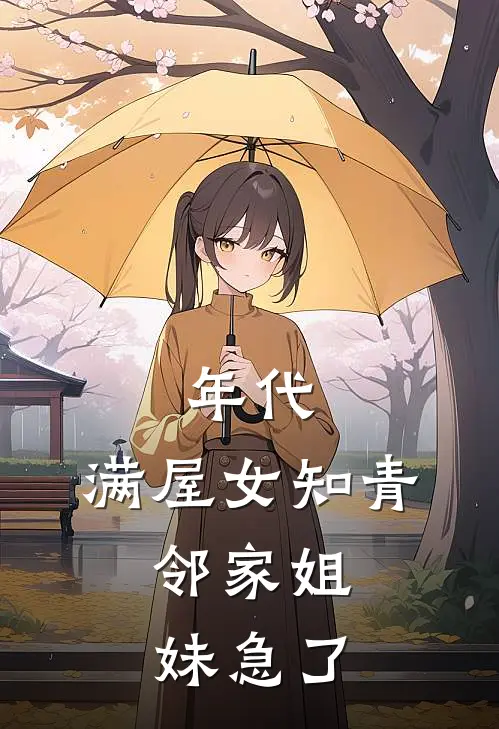 年代：满屋女知青，邻家姐妹急了周云峰李娜小说免费阅读无弹窗_完结版小说全文免费阅读年代：满屋女知青，邻家姐妹急了(周云峰李娜)