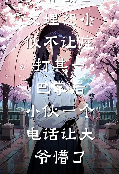 大爷做公交埋怨小伙不让座，打其一巴掌后，小伙一个电话让大爷懵了