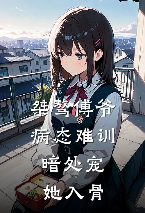 桀骜傅爷病态难训，暗处宠她入骨